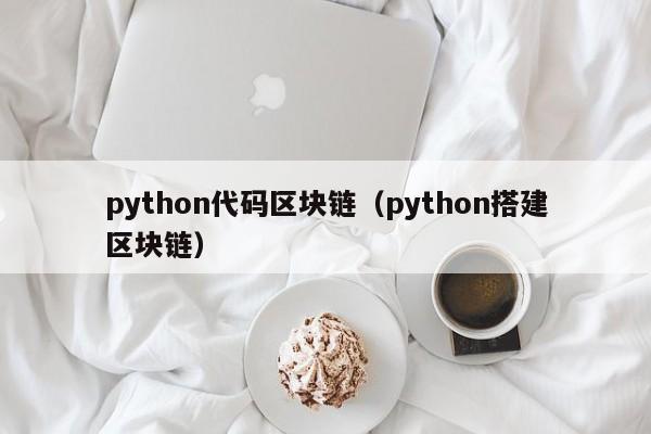 python代码区块链（python搭建区块链）