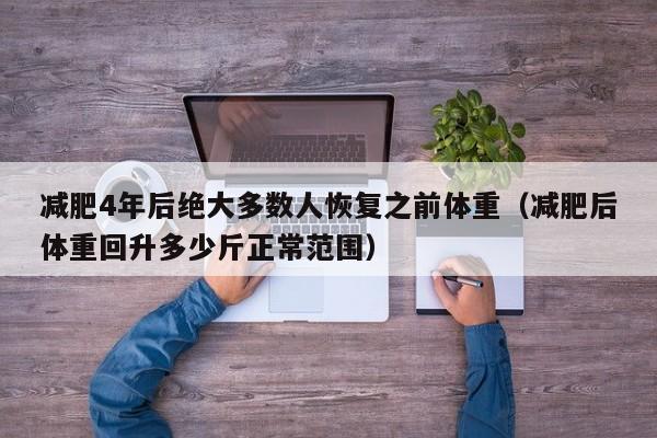 减肥4年后绝大多数人恢复之前体重（减肥后体重回升多少斤正常范围）