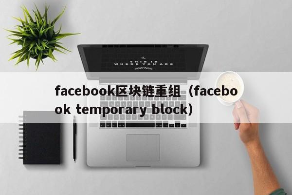 facebook区块链重组（facebook temporary block）