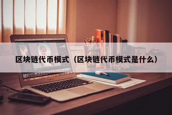 区块链代币模式(区块链代币模式是什么)