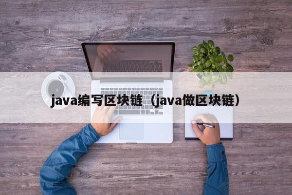 java编写区块链（java做区块链）