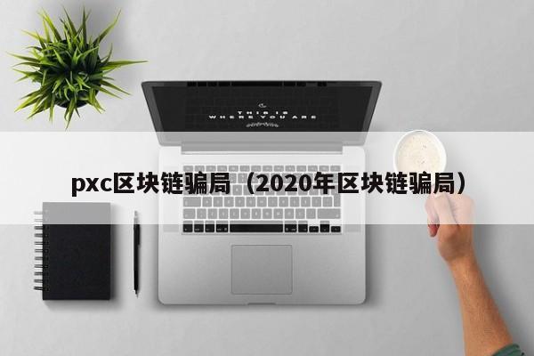 pxc区块链骗局（2020年区块链骗局）