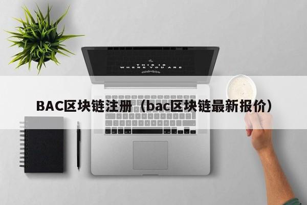 BAC区块链注册（bac区块链最新报价）