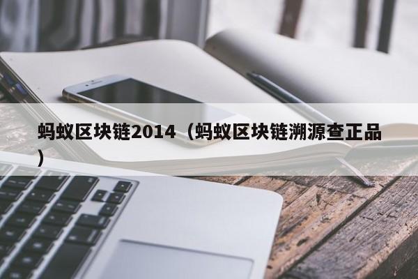 蚂蚁区块链2014（蚂蚁区块链溯源查正品）