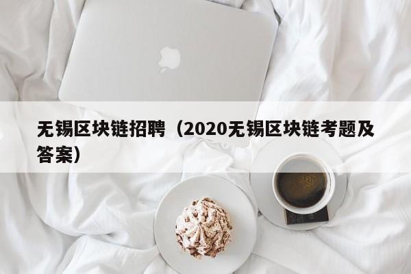 无锡区块链招聘（2020无锡区块链考题及答案）