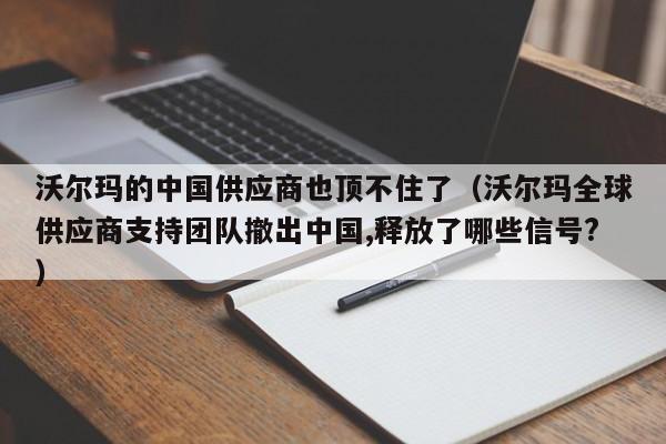 沃尔玛的中国供应商也顶不住了（沃尔玛全球供应商支持团队撤出中国,释放了哪些信号?）