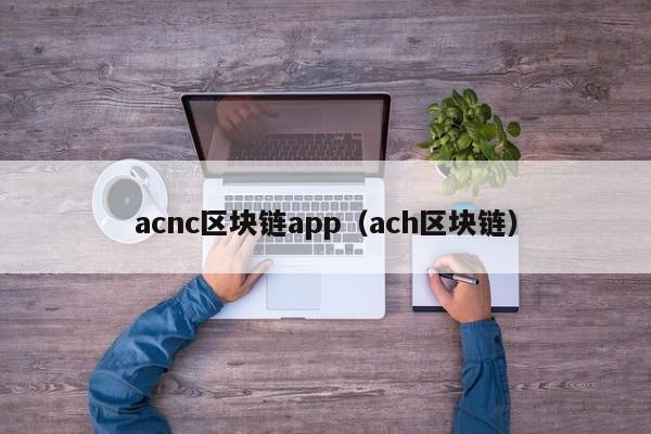 acnc区块链app（ach区块链）