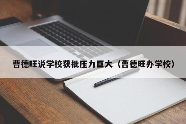 曹德旺说学校获批压力巨大（曹德旺办学校）