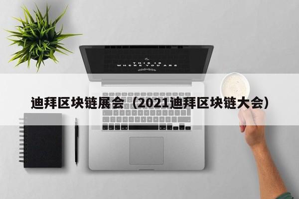 迪拜区块链展会（2021迪拜区块链大会）