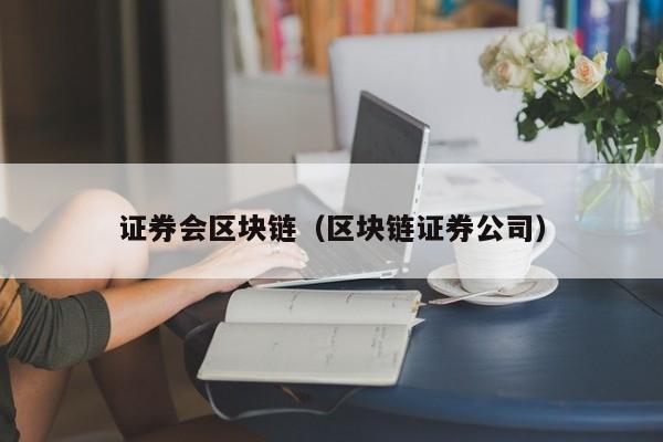 证券会区块链（区块链证券公司）