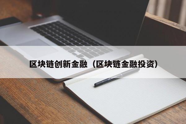 区块链创新金融(区块链金融投资)