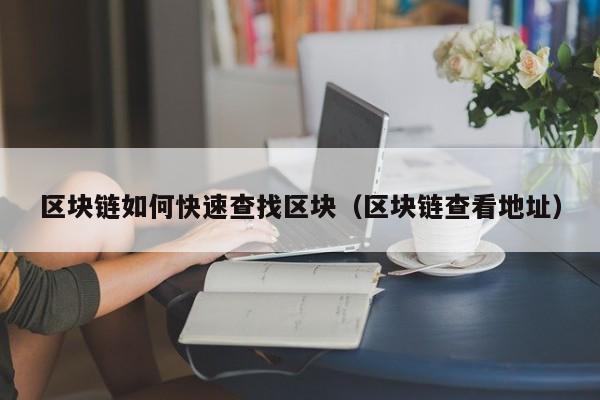 区块链如何快速查找区块(区块链查看地址)