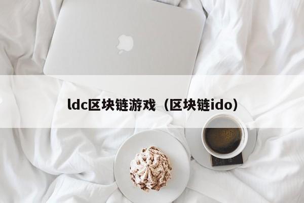 ldc区块链游戏（区块链ido）