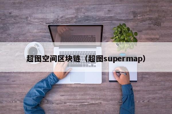 超图空间区块链（超图supermap）