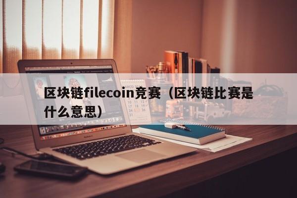 区块链filecoin竞赛（区块链比赛是什么意思）