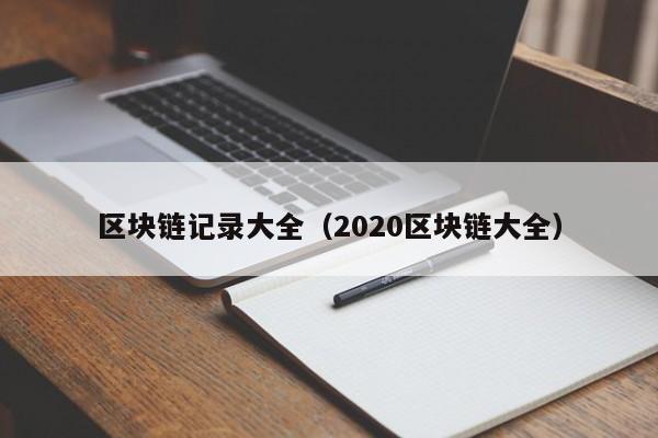 区块链记录大全（2020区块链大全）