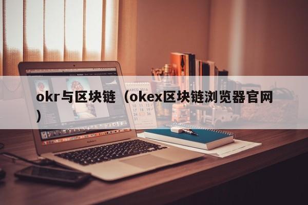 okr与区块链（okex区块链浏览器官网）