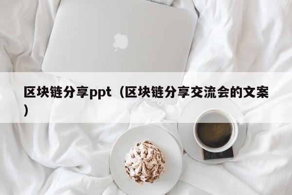 区块链分享ppt（区块链分享交流会的文案）