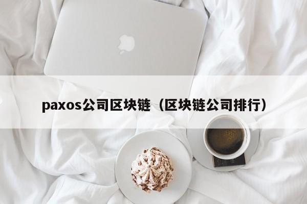 paxos公司区块链（区块链公司排行）