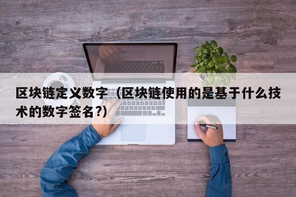 区块链定义数字（区块链使用的是基于什么技术的数字签名?）